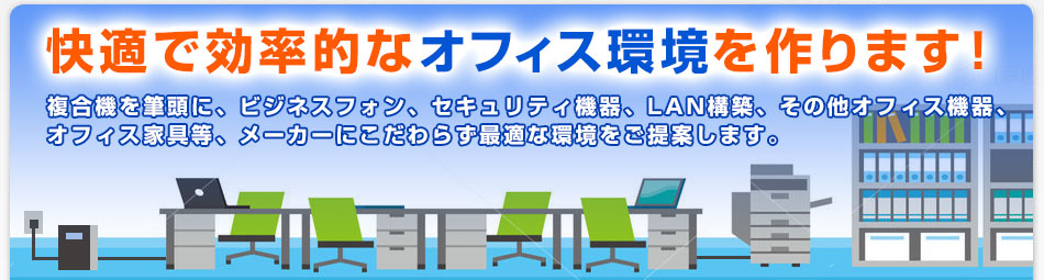 首都圏を中心に、中古コピー機・中古複合機・LED蛍光灯などの販売・保守トータルサービスで快適なオフィス環境を作ります！